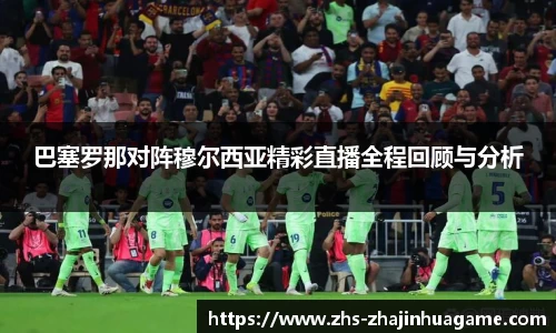 巴塞罗那对阵穆尔西亚精彩直播全程回顾与分析