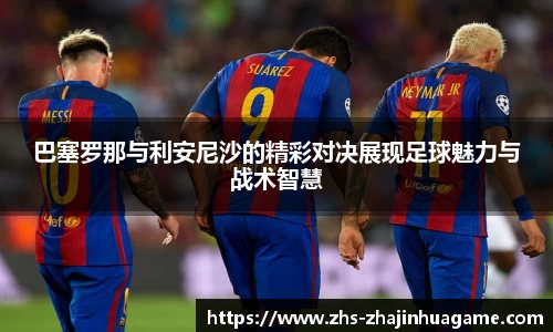 巴塞罗那与利安尼沙的精彩对决展现足球魅力与战术智慧