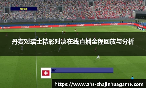 丹麦对瑞士精彩对决在线直播全程回放与分析