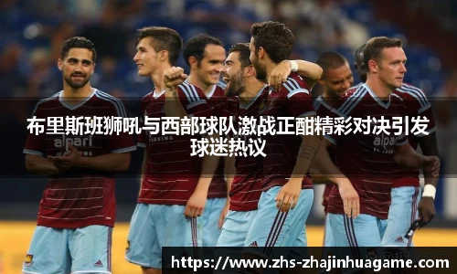 布里斯班狮吼与西部球队激战正酣精彩对决引发球迷热议