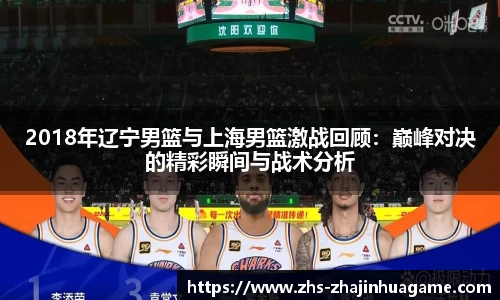 2018年辽宁男篮与上海男篮激战回顾：巅峰对决的精彩瞬间与战术分析