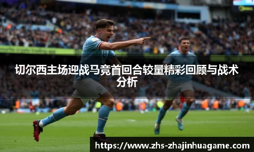 切尔西主场迎战马竞首回合较量精彩回顾与战术分析