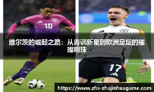 维尔茨的崛起之路：从青训新星到欧洲足坛的璀璨明珠