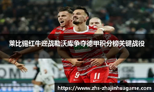 莱比锡红牛迎战勒沃库争夺德甲积分榜关键战役