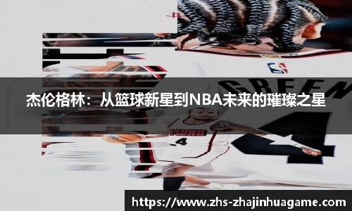 杰伦格林：从篮球新星到NBA未来的璀璨之星