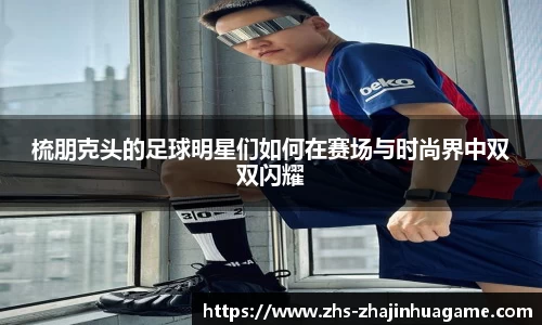 梳朋克头的足球明星们如何在赛场与时尚界中双双闪耀