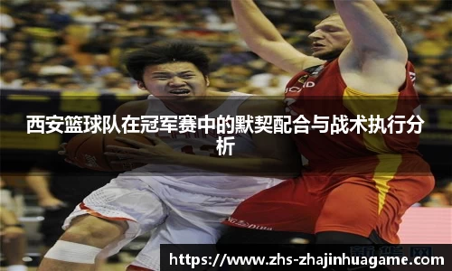 西安篮球队在冠军赛中的默契配合与战术执行分析