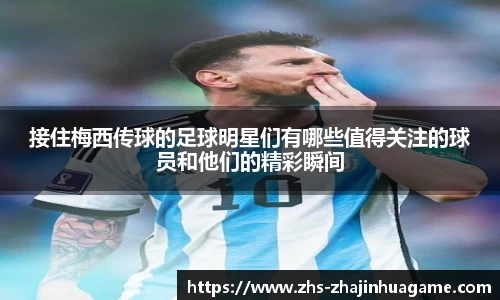 接住梅西传球的足球明星们有哪些值得关注的球员和他们的精彩瞬间